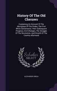 History Of The Old Cheraws: Containing An Account Of The Aborigines Of The Pedee, The First White Settlements, Their Subsequent by Alexander Gregg