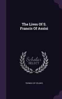 The Lives Of S. Francis Of Assisi by Thomas (of Celano)