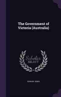 The Government of Victoria (Australia) by Edward Jenks