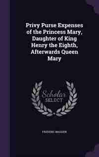 Privy Purse Expenses of the Princess Mary, Daughter of King Henry the Eighth, Afterwards Queen Mary by Frederic Madden
