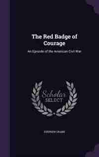 The Red Badge of Courage: An Episode of the American Civil War by STEPHEN CRANE