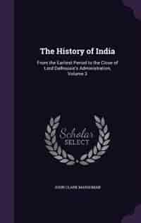 The History of India: From the Earliest Period to the Close of Lord Dalhousie's Administration, Volume 3 by John Clark Marshman