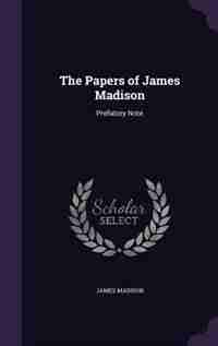 The Papers of James Madison: Prefatory Note by James Madison