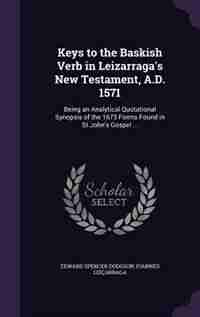 Keys to the Baskish Verb in Leizarraga's New Testament, A.D. 1571: Being an Analytical Quotational Synopsis of the 1673 Forms Found in St.John's Gospel ... by Edward Spencer Dodgson
