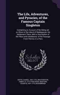 The Life, Adventures, and Pyracies, of the Famous Captain Singleton: Containing an Account of his Being set on Shore in the Island of Madagascar, his Settlement There, by Daniel Defoe