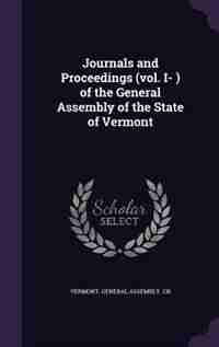 Journals and Proceedings (vol. I- ) of the General Assembly of the State of Vermont by Vermont. General Assembly. Cn