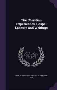 The Christian Experiences, Gospel Labours and Writings by Stephen Crisp