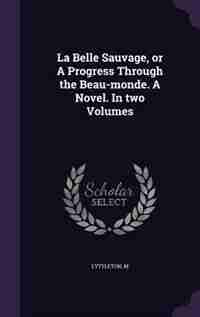 La Belle Sauvage, or A Progress Through the Beau-monde. A Novel. In two Volumes by M Lyttleton