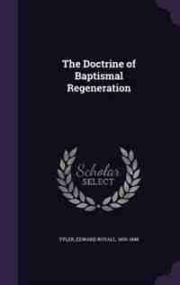 The Doctrine of Baptismal Regeneration by Edward Royall Tyler