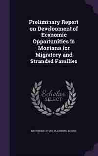 Preliminary Report on Development of Economic Opportunities in Montana for Migratory and Stranded Families by Montana State Planning Board