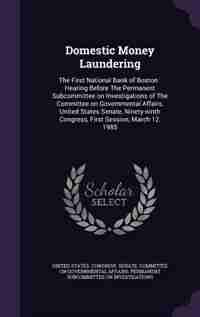Domestic Money Laundering: The First National Bank of Boston : Hearing Before The Permanent Subcommittee on Investigations of by United States. Congress. Senate. Committ