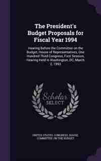 The President's Budget Proposals for Fiscal Year 1994: Hearing Before the Committee on the Budget, House of Representatives, One Hundred Third Congress, F by United States. Congress. House. Committe