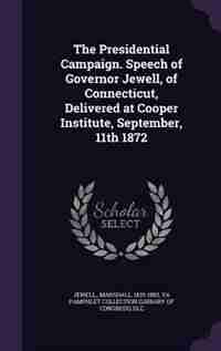 The Presidential Campaign. Speech of Governor Jewell, of Connecticut, Delivered at Cooper Institute, September, 11th 1872 by Jewell
