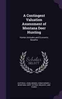 A Contingent Valuation Assessment of Montana Deer Hunting: Hunter Attitudes and Economic Benefits by John Duffield