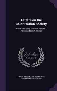 Letters on the Colonization Society: With a View of its Probable Results ... Addressed to C.F. Mercer by Mathew Carey