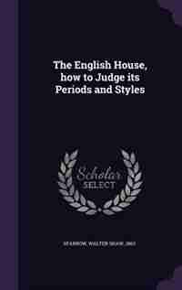 The English House, how to Judge its Periods and Styles by Walter Shaw Sparrow
