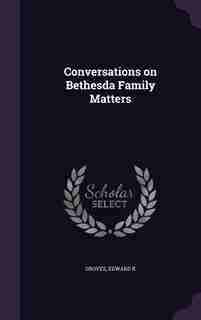 Conversations on Bethesda Family Matters by Edward K Groves