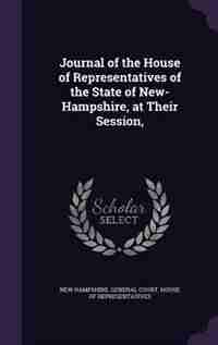 Journal of the House of Representatives of the State of New-Hampshire, at Their Session, by New Hampshire. General Court. House Of R