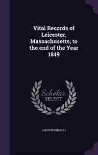 Vital Records of Leicester, Massachusetts, to the end of the Year 1849 by Leicester Leicester
