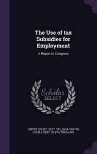 The Use of tax Subsidies for Employment: A Report to Congress by United States. Dept. Of Labor