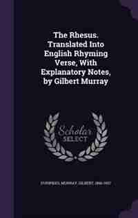 The Rhesus. Translated Into English Rhyming Verse, With Explanatory Notes, by Gilbert Murray by Euripides Euripides