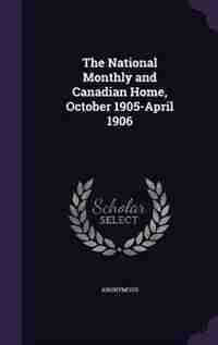 The National Monthly and Canadian Home, October 1905-April 1906 by Anonymous