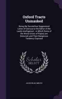 Oxford Tracts Unmasked: Being the Second but Suppressed Letter of Clericus to the Editor of the Leeds Intelligencer ; in Wh by M Jackson