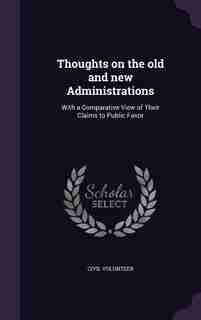 Thoughts on the old and new Administrations: With a Comparative View of Their Claims to Public Favor by Civil Volunteer