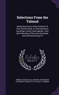 Selections From the Talmud: Being Specimens of the Contents of That Ancient Book, its Commentaries, Teachings, Poetry, and Lege by Henry Charles Lea Library (university Of