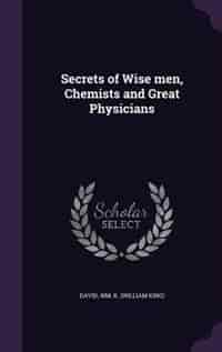 Secrets of Wise men, Chemists and Great Physicians de Wm K. David