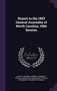 Report to the 1983 General Assembly of North Carolina, 1984 Session by North Carolina. General Assembly. Specia