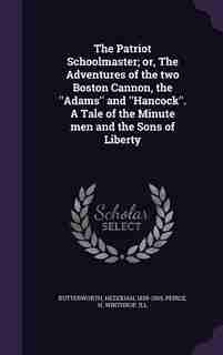 The Patriot Schoolmaster; or, The Adventures of the two Boston Cannon, the ''Adams'' and ''Hancock''. A Tale of the Minute men and the Sons of Liberty by Hezekiah Butterworth