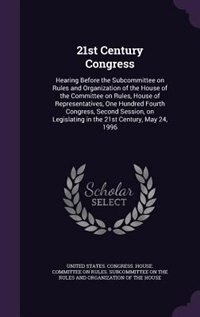 21st Century Congress: Hearing Before the Subcommittee on Rules and Organization of the House of the Committee on Rules, H by United States. Congress. House. Committe