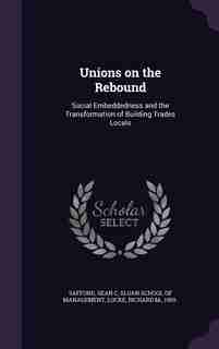 Unions on the Rebound: Social Embeddedness and the Transformation of Building Trades Locals by Sean C Safford