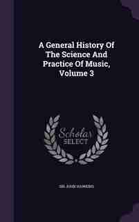 A General History Of The Science And Practice Of Music, Volume 3 by Sir John Hawkins