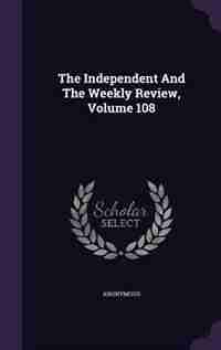 The Independent And The Weekly Review, Volume 108 by Anonymous