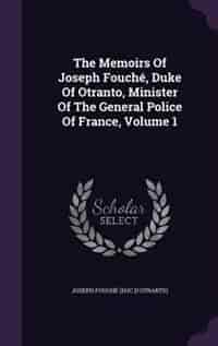The Memoirs Of Joseph Fouché, Duke Of Otranto, Minister Of The General Police Of France, Volume 1 by Joseph Fouché (duc D'otrante)