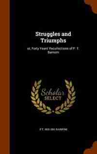 Struggles and Triumphs: or, Forty Years' Recollections of P. T. Barnum by P T. 1810-1891 Barnum