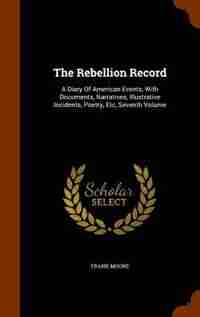 The Rebellion Record: A Diary Of American Events, With Documents, Narratives, Illustrative Incidents, Poetry, Etc, Sevent by Frank Moore
