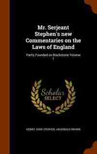 Mr. Serjeant Stephen's new Commentaries on the Laws of England: Partly Founded on Blackstone Volume 1 by Henry John Stephen
