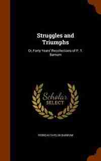 Struggles and Triumphs: Or, Forty Years' Recollections of P. T. Barnum by Phineas Taylor Barnum