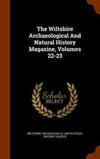 The Wiltshire Archaeological And Natural History Magazine, Volumes 22-23 by Wiltshire Archeological And Natural Hist
