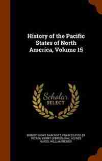 History of the Pacific States of North America, Volume 15 by Hubert Howe Bancroft