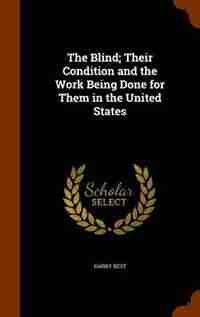 The Blind; Their Condition and the Work Being Done for Them in the United States by Harry Best