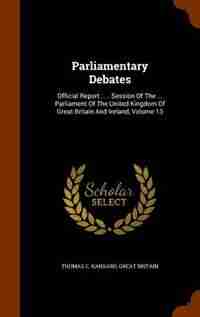 Parliamentary Debates: Official Report : ... Session Of The ... Parliament Of The United Kingdom Of Great Britain And Irel by Thomas C. Hansard