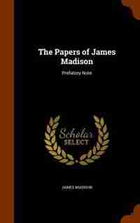 The Papers of James Madison: Prefatory Note by James Madison