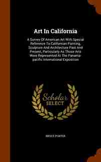 Art In California: A Survey Of American Art With Special Reference To Californian Painting, Sculpture And Architecture by Bruce Porter