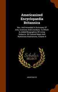 Americanized Encyclopaedia Britannica: Rev. And Amended A Dictionary Of Arts, Sciences And Literature, To Which Is Added Biographies Of Li by Anonymous