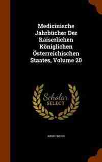 Medicinische Jahrbücher Der Kaiserlichen Königlichen Österreichischen Staates, Volume 20 by Anonymous