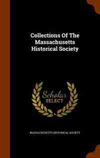 Collections Of The Massachusetts Historical Society by Massachusetts Historical Society